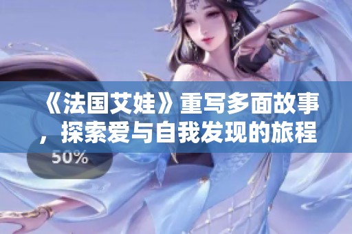 《法国艾娃》重写多面故事，探索爱与自我发现的旅程