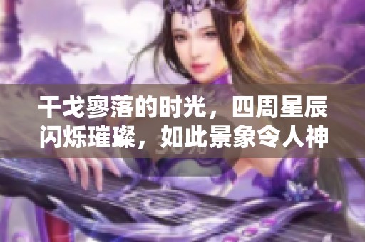 干戈寥落的时光，四周星辰闪烁璀璨，如此景象令人神往