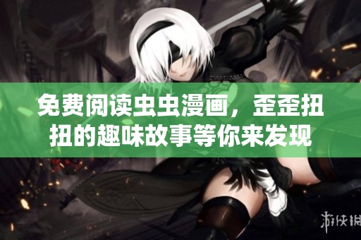免费阅读虫虫漫画，歪歪扭扭的趣味故事等你来发现