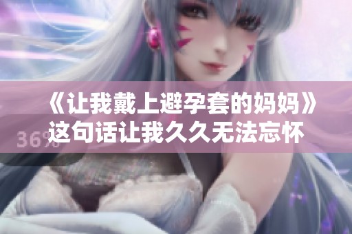《让我戴上避孕套的妈妈》这句话让我**无法忘怀