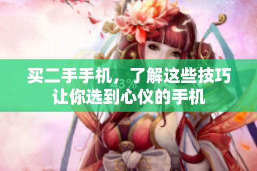 买二手手机，了解这些技巧让你选到心仪的手机