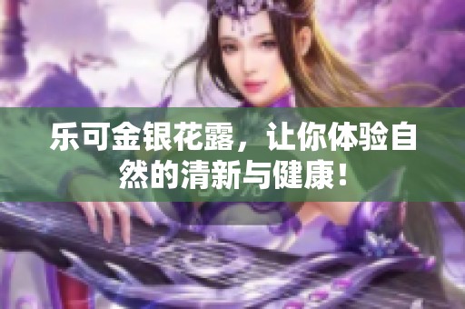 乐可金银花露，让你体验自然的清新与健康！