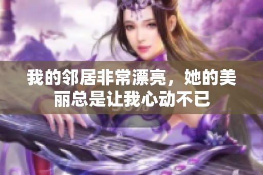 我的邻居非常漂亮，她的美丽总是让我心动不已