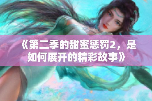 《第二季的甜蜜惩罚2，是如何展开的精彩故事》