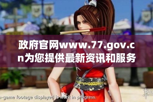 政府官网www.77.gov.cn为您提供最新资讯和服务信息，了解更多请访问。