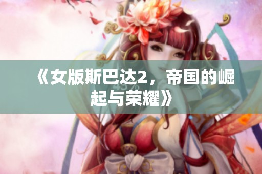 《女版斯巴达2，帝国的崛起与荣耀》