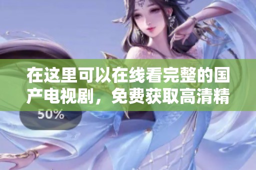 在这里可以在线看完整的国产电视剧，免费获取高清精彩内容体验