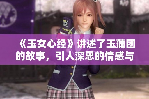 《玉女心经》讲述了玉蒲团的故事，引人深思的情感与欲望探索