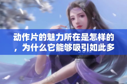 动作片的魅力所在是怎样的，为什么它能够吸引如此多观众？