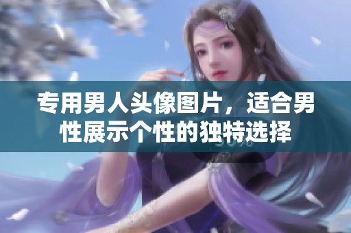专用男人头像图片，适合男性展示个性的独特选择
