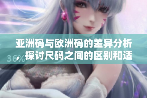 亚洲码与欧洲码的差异分析，探讨尺码之间的区别和适用范围