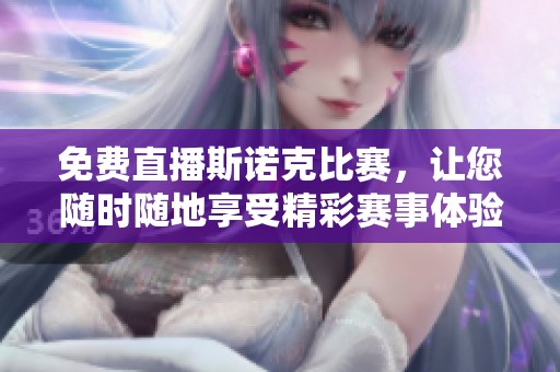 免费直播斯诺克比赛，让您随时随地享受精彩赛事体验