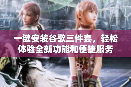 一键安装谷歌三件套，轻松体验全新功能和便捷服务