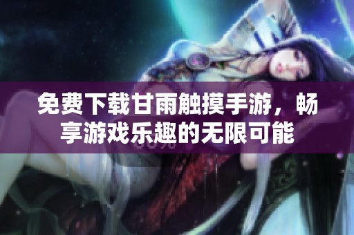 免费下载甘雨触摸手游，畅享游戏乐趣的无限可能