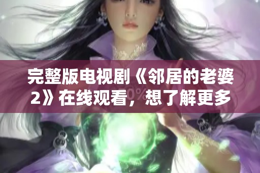 完整版电视剧《邻居的老婆2》在线观看，想了解更多内容请点击此处。