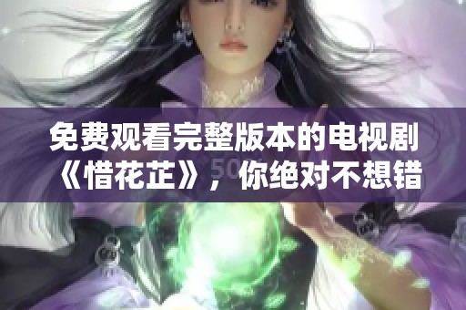 免费观看完整版本的电视剧《惜花芷》，你绝对不想错过！