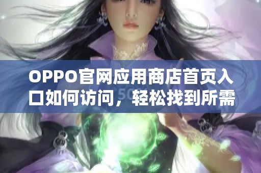 OPPO官网应用商店首页入口如何访问，轻松找到所需应用程序的方法