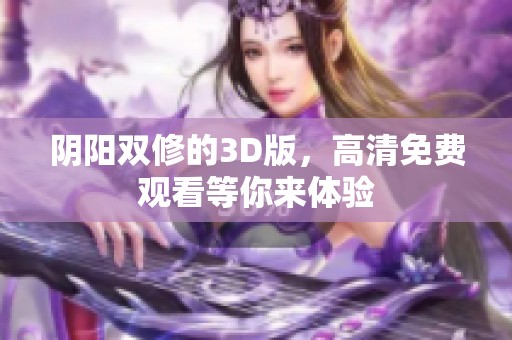 阴阳双修的3D版，高清免费观看等你来体验