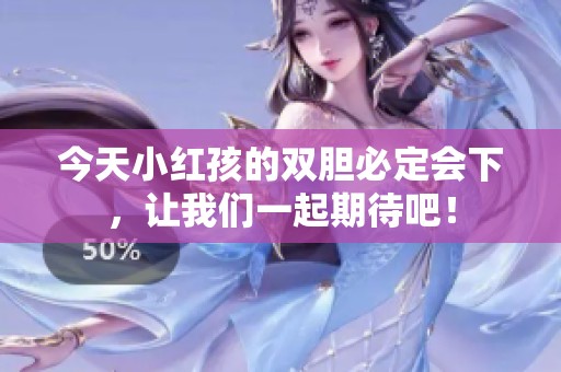 今天小红孩的双胆必定会下，让我们一起期待吧！