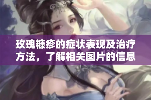 玫瑰糠疹的症状表现及治疗方法，了解相关图片的信息与分享