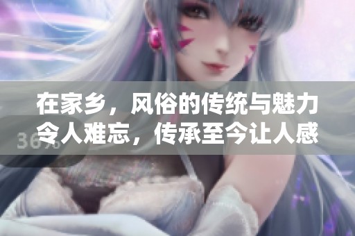 在家乡，风俗的传统与魅力令人难忘，传承至今让人感动