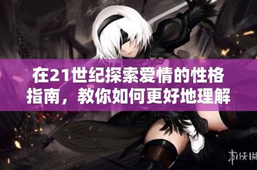 在21世纪探索爱情的性格指南，教你如何更好地理解与相处