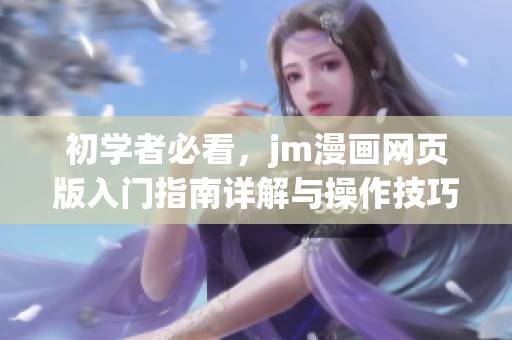 初学者必看，jm漫画网页版入门指南详解与操作技巧分享