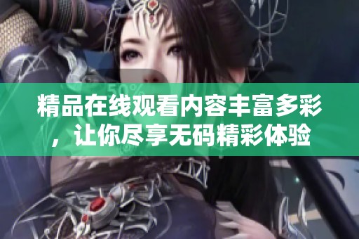 精品在线观看内容丰富多彩，让你尽享**精彩体验