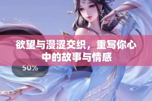 欲望与漫涩交织，重写你心中的故事与情感