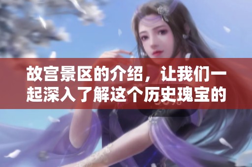 故宫景区的介绍，让我们一起深入了解这个历史瑰宝的魅力所在