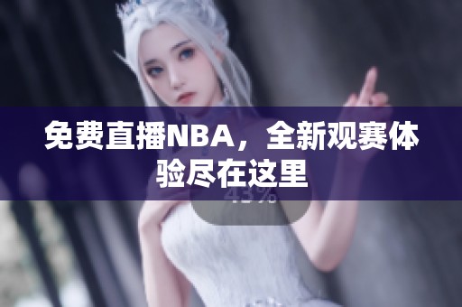 免费直播NBA，全新观赛体验尽在这里