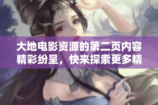 大地电影资源的第二页内容精彩纷呈，快来探索更多精彩吧！