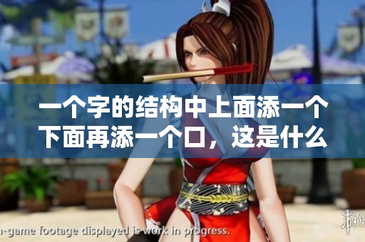 一个字的结构中上面添一个下面再添一个口，这是什么字呢？