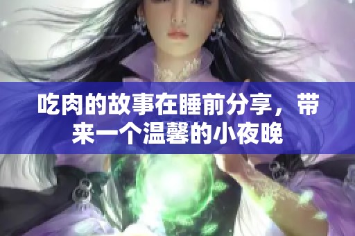 吃肉的故事在睡前分享，带来一个温馨的小夜晚