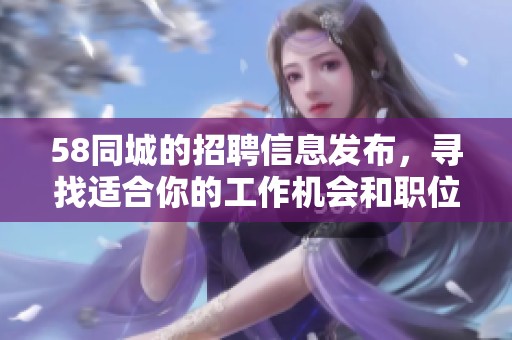 58同城的招聘信息发布，寻找适合你的工作机会和职位。