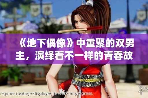 《地下偶像》中重聚的双男主，演绎着不一样的青春故事