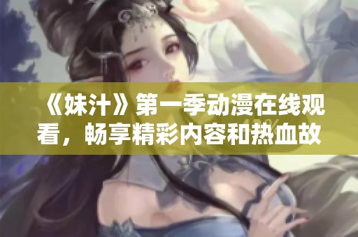 《妹汁》第一季动漫在线观看，畅享精彩内容和热血故事！
