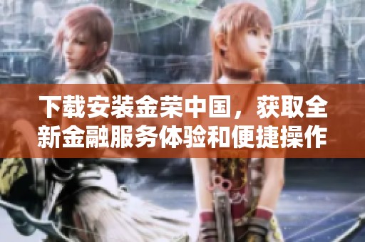 下载安装金荣中国，获取全新金融服务体验和便捷操作流程