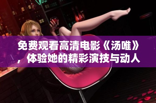 免费观看高清电影《汤唯》，体验她的精彩演技与动人故事