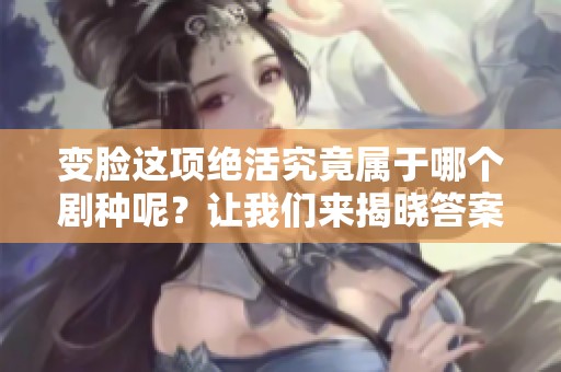 变脸这项绝活究竟属于哪个剧种呢？让我们来揭晓答案吧！