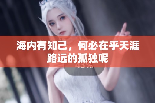 海内有知己，何必在乎天涯路远的孤独呢