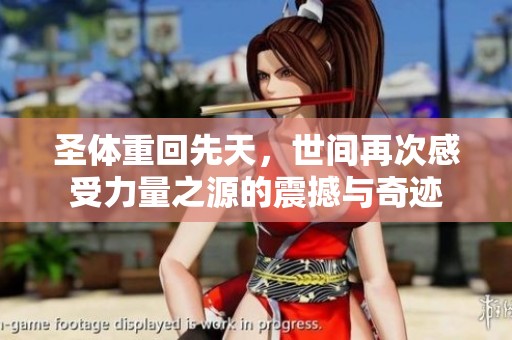 圣体重回先天，世间再次感受力量之源的震撼与奇迹