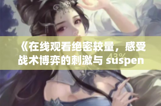 《在线观看绝密较量，感受战术博弈的刺激与 suspense》