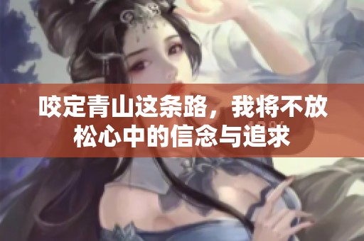 咬定青山这条路，我将不放松心中的信念与追求