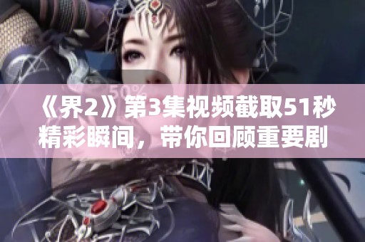《界2》第3集视频截取51秒精彩瞬间，带你回顾重要剧情片段