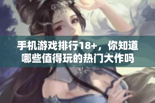 手机游戏排行18+，你知道哪些值得玩的热门大作吗