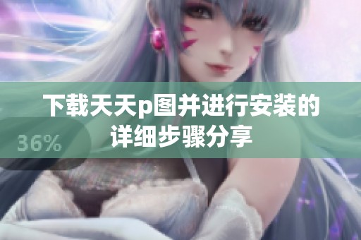 下载天天p图并进行安装的详细步骤分享