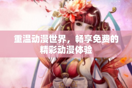 重温动漫世界，畅享免费的精彩动漫体验