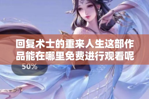 回复术士的重来人生这部作品能在哪里免费进行观看呢