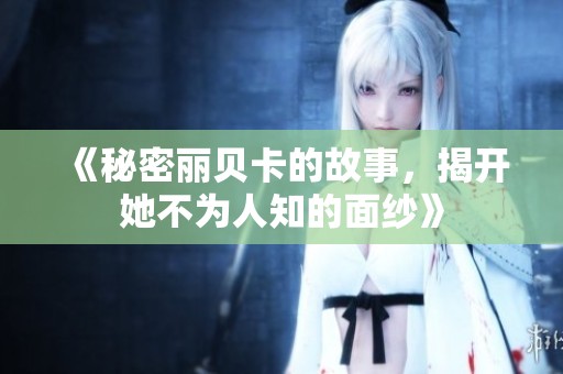 《秘密丽贝卡的故事，揭开她不为人知的面纱》